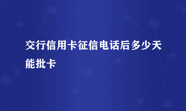 交行信用卡征信电话后多少天能批卡