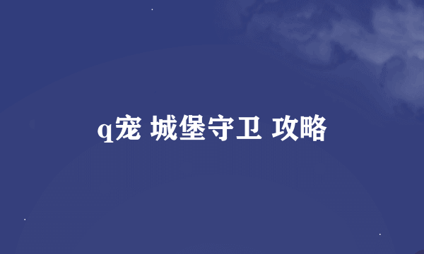 q宠 城堡守卫 攻略