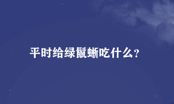 平时给绿鬣蜥吃什么？