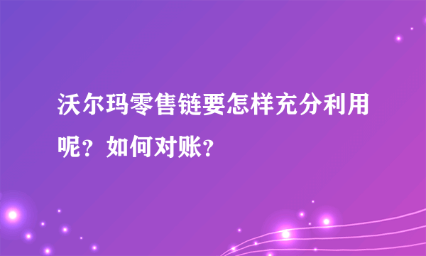 沃尔玛零售链要怎样充分利用呢？如何对账？