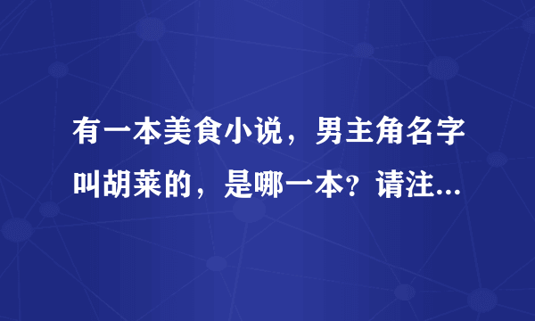 有一本美食小说，男主角名字叫胡莱的，是哪一本？请注意，是美食小说，已排除《一窝狐狸精》