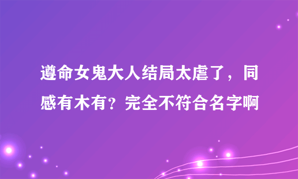 遵命女鬼大人结局太虐了，同感有木有？完全不符合名字啊