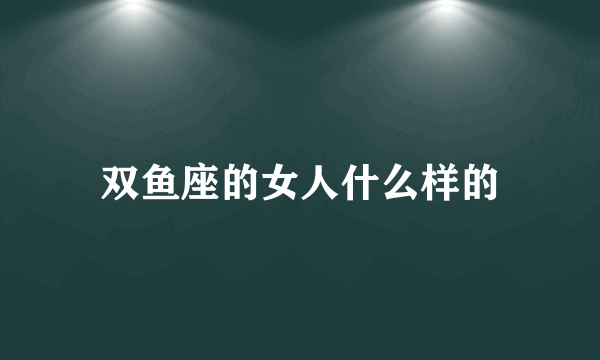 双鱼座的女人什么样的