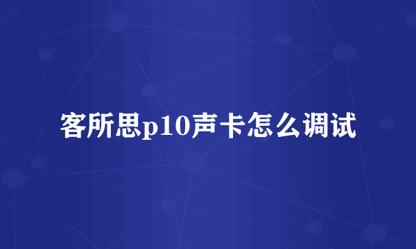 客所思p10声卡怎么调试