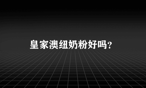 皇家澳纽奶粉好吗？