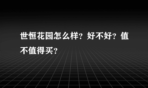 世恒花园怎么样？好不好？值不值得买？