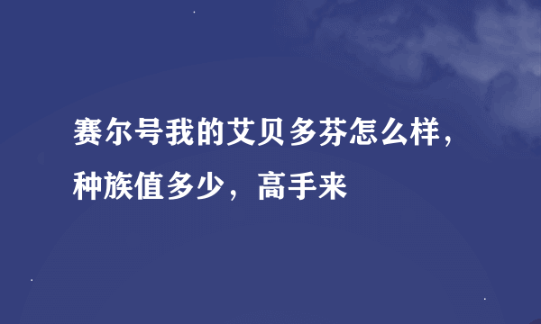 赛尔号我的艾贝多芬怎么样，种族值多少，高手来