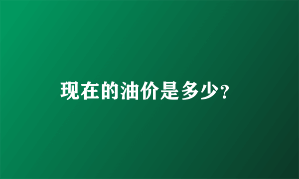 现在的油价是多少？