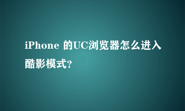 iPhone 的UC浏览器怎么进入酷影模式？