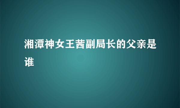 湘潭神女王茜副局长的父亲是谁