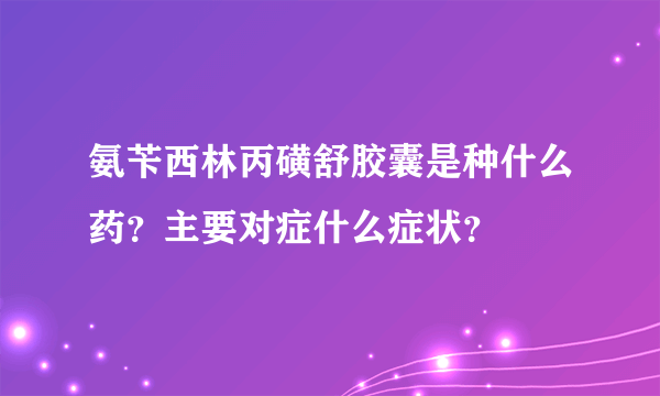 氨苄西林丙磺舒胶囊是种什么药？主要对症什么症状？