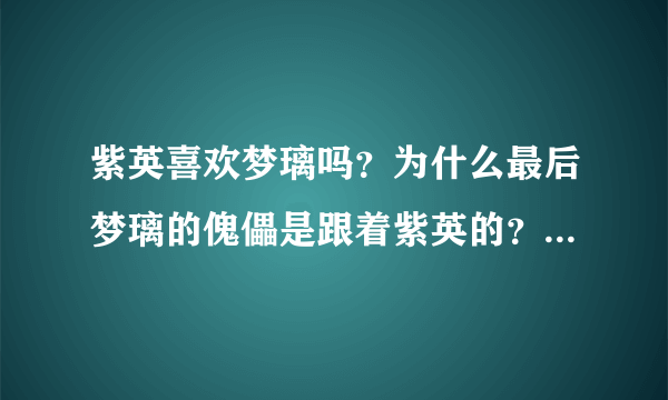 紫英喜欢梦璃吗？为什么最后梦璃的傀儡是跟着紫英的？（说明理由）