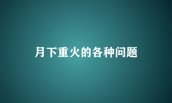 月下重火的各种问题