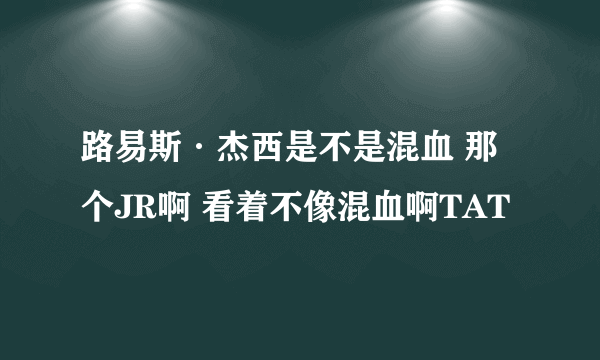 路易斯·杰西是不是混血 那个JR啊 看着不像混血啊TAT