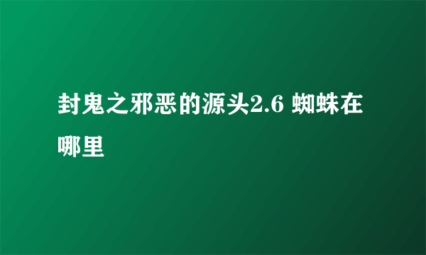 封鬼之邪恶的源头2.6 蜘蛛在哪里