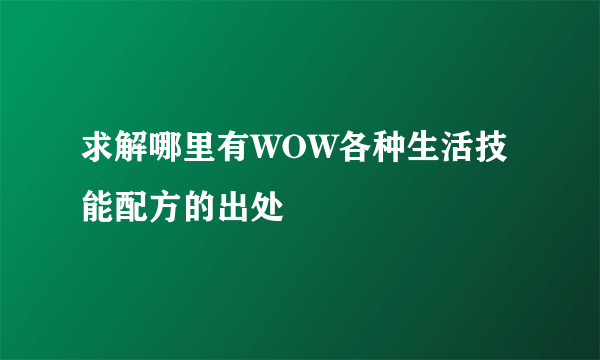 求解哪里有WOW各种生活技能配方的出处