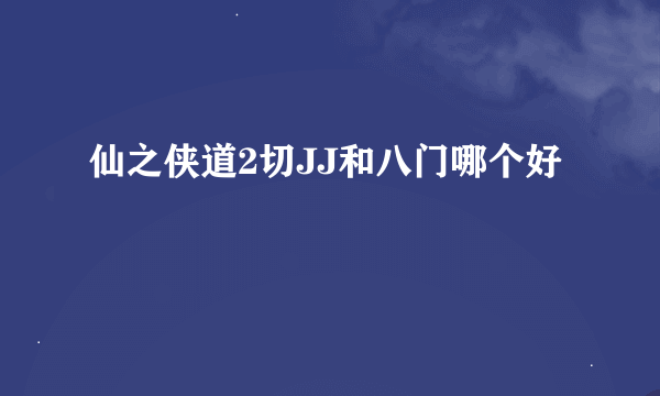 仙之侠道2切JJ和八门哪个好