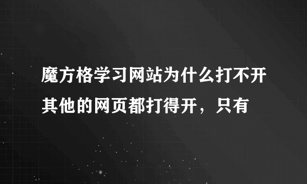 魔方格学习网站为什么打不开其他的网页都打得开，只有