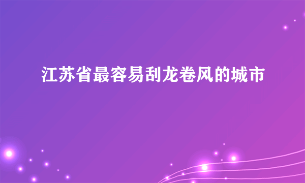 江苏省最容易刮龙卷风的城市