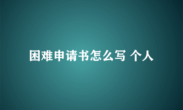 困难申请书怎么写 个人