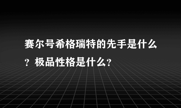 赛尔号希格瑞特的先手是什么？极品性格是什么？