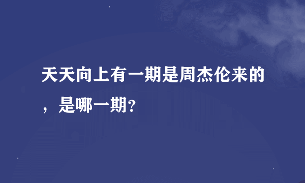 天天向上有一期是周杰伦来的，是哪一期？