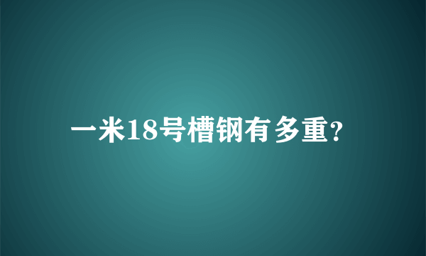 一米18号槽钢有多重？