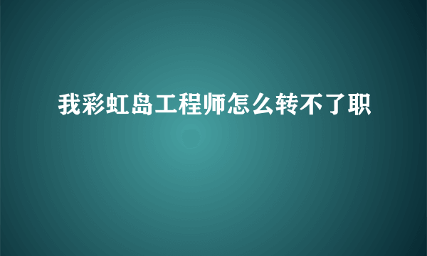 我彩虹岛工程师怎么转不了职