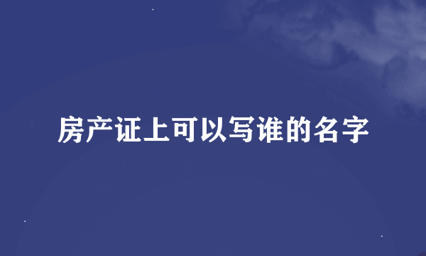 房产证上可以写谁的名字