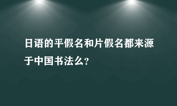 日语的平假名和片假名都来源于中国书法么？