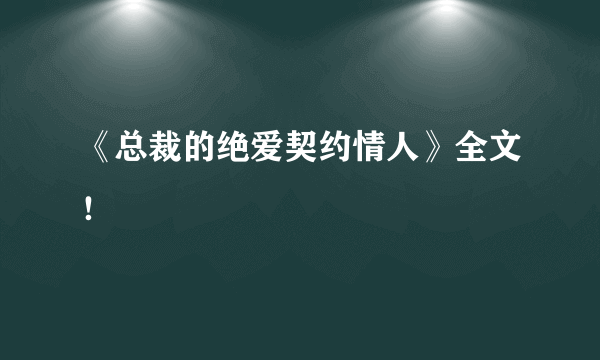 《总裁的绝爱契约情人》全文！