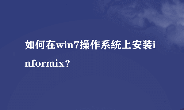 如何在win7操作系统上安装informix？