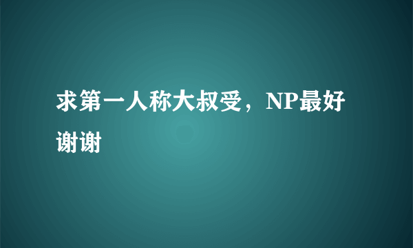 求第一人称大叔受，NP最好谢谢