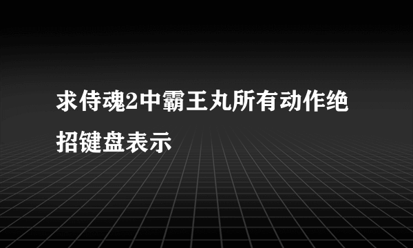 求侍魂2中霸王丸所有动作绝招键盘表示