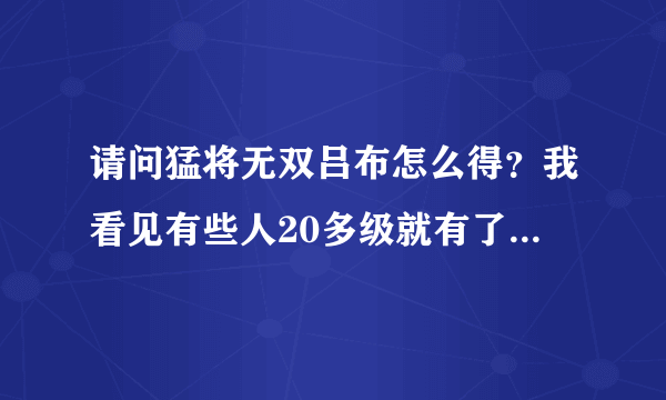 请问猛将无双吕布怎么得？我看见有些人20多级就有了，至少要等到30级CDKEY吧！