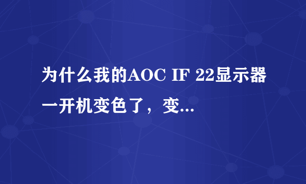 为什么我的AOC IF 22显示器一开机变色了，变成绿色画面了