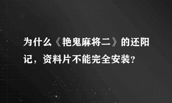 为什么《艳鬼麻将二》的还阳记，资料片不能完全安装？