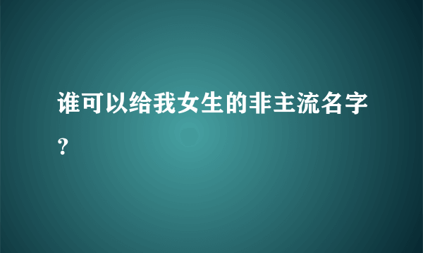 谁可以给我女生的非主流名字？