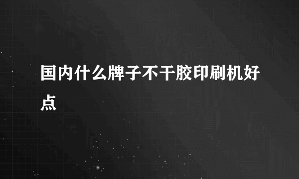 国内什么牌子不干胶印刷机好点