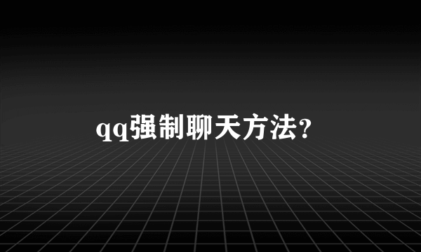 qq强制聊天方法？