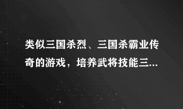 类似三国杀烈、三国杀霸业传奇的游戏，培养武将技能三国杀模式过关的游戏。推荐一个高品质的，手机和电脑