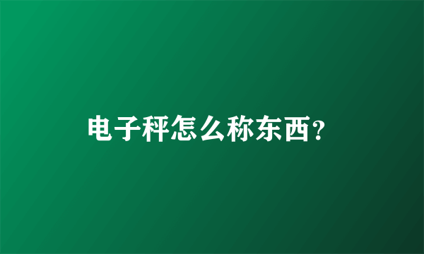 电子秤怎么称东西？