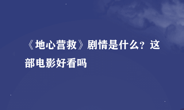 《地心营救》剧情是什么？这部电影好看吗