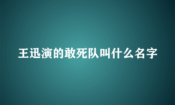 王迅演的敢死队叫什么名字