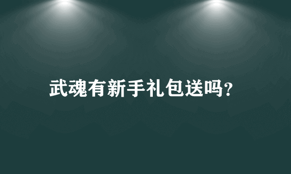 武魂有新手礼包送吗？