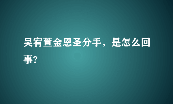 吴宥萱金恩圣分手，是怎么回事?