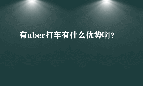 有uber打车有什么优势啊？