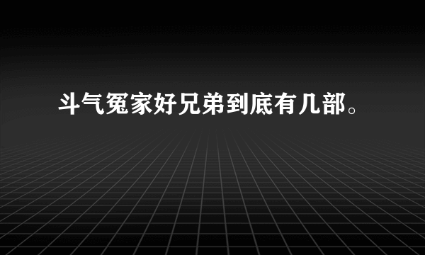 斗气冤家好兄弟到底有几部。