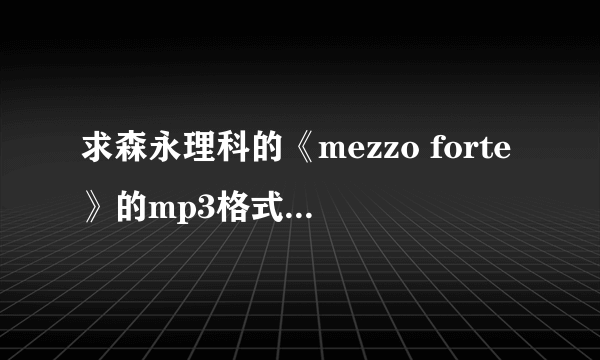 求森永理科的《mezzo forte》的mp3格式，急！！！！！