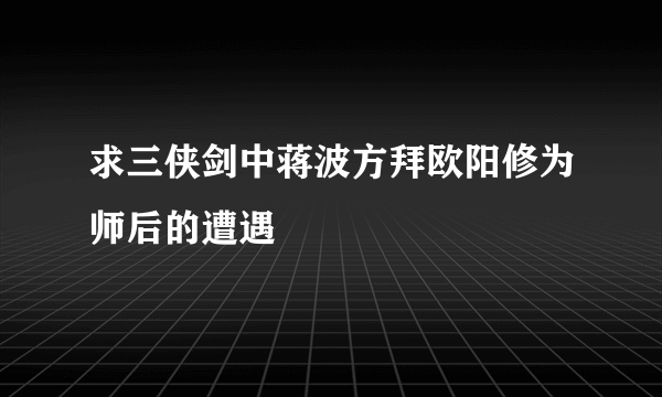 求三侠剑中蒋波方拜欧阳修为师后的遭遇